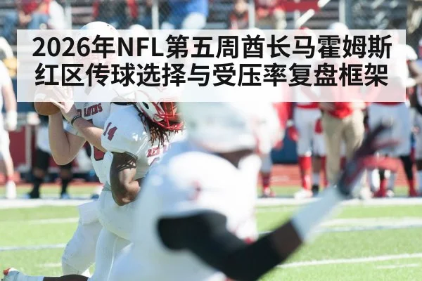 2026年NFL第五周酋长马霍姆斯红区传球选择与受压率复盘框架（j9 game）