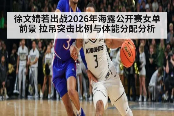 徐文婧若出战2026年海露公开赛女单前景 拉吊突击比例与体能分配分析 | j9 game