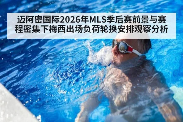 迈阿密国际2026年MLS季后赛前景与赛程密集下梅西出场负荷轮换安排观察分析（j9 game）