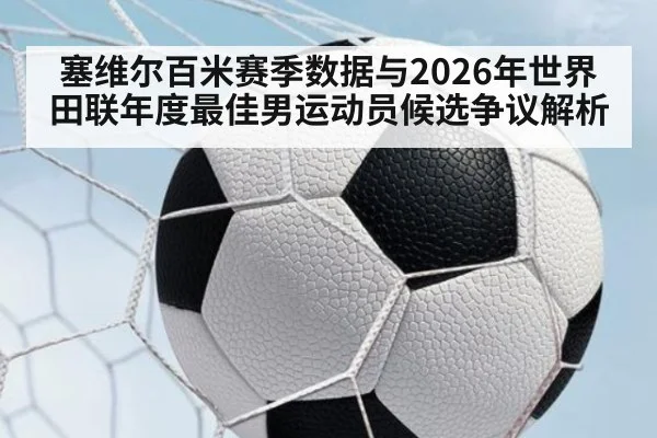 塞维尔百米赛季数据与2026年世界田联年度最佳男运动员候选争议解析 | j9 game